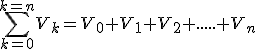 \sum_{k=0}^{k=n} V_{k}=V_{0}+V_{1}+V_{2}+.....+V_{n}